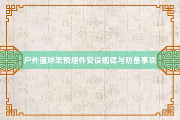 户外篮球架预埋件安设规律与防备事项